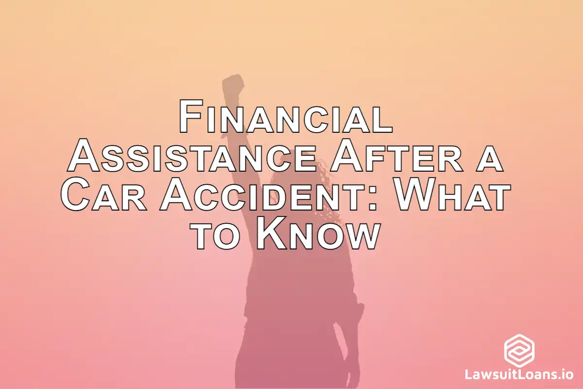 Financial Assistance After a Car Accident: What to Know - This section covers what to know about financial assistance after a car accident, including how to get a lawsuit loan.